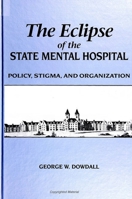 The Eclipse of the State Mental Hospital: Policy, Stigma, and Organization (Suny Series in Sociology of Work) 0791428966 Book Cover