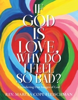 If God Is Love, Why Do I Feel so Bad?: Considering Our Images of God B0CTTW6HQ2 Book Cover