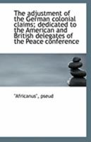 The Adjustment Of The German Colonial Claims: Dedicated To The American And British Delegates Of The Peace Conference 1113131640 Book Cover
