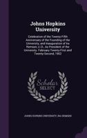 Johns Hopkins University; Celebration of the Twenty-fifth Anniversary of the Founding of the University, and Inauguration of Ira Remsen, LL.D., as ... February Twenty-first and Twenty-second, 1902 1147627568 Book Cover