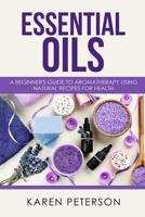 Essential Oils: A Beginner's Guide to Aromatherapy using Natural Recipes for Health 1973739607 Book Cover