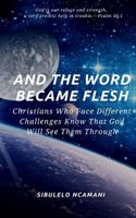 AND The WORD BECAME FLESH: Christians Who Face Different Challenges Know That God Will See Them Through 1725794128 Book Cover