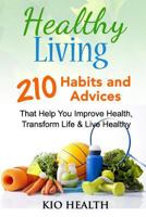 Healthy Living: 210 Habits and Advices That Help You Improve Health, Transform Life & Live Healthy! 1541068335 Book Cover