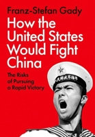 How the United States Would Fight China: The Risks of Pursuing a Rapid Victory 0197838308 Book Cover