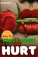 How To Trust Again After Being Hurt: A Guide To Rebuilding Trust & Restoring Faith in Relationships; How to Stop Negative Thoughts After Being Cheated on; Forgive Spouse,Cultivate Healthy Togetherness B0CW65Q2KP Book Cover