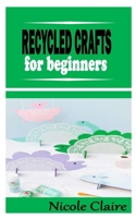 Recycled Craft for Beginners: A complete guide on Recycled Craft B09JJ9GGVX Book Cover