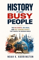 History for Busy People: The Big Events, Big Ideas, and Big Turning Points That Shaped the Modern World B0H3P7XPS2 Book Cover