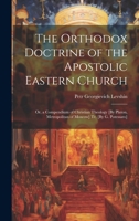 The Orthodox Doctrine of the Apostolic Eastern Church; Or, a Compendium of Christian Theology [By Platon, Metropolitan of Moscow] Tr. [By G. Potessaro] 1019661631 Book Cover