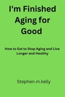 I'm Finished aging for good: How to Eat to Stop Aging and Live Longer and Healthy B0BZF7J17W Book Cover