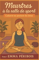 MEURTRES À LA SALLE DE SPORT TOME 3 : CADAVRE EN POSTURE DU LOTUS: Un tome final cosy, tendu, immersif et palpitant, qui vous tiendra en haleine jusqu’à la dernière respiration. (French Edition) B0FLWDJWQN Book Cover