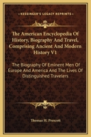 The American Encyclopedia of History, Biography and Travel, Comprising Ancient and Modern History V1: The Biography of Eminent Men of Europe and Ameri 1163115517 Book Cover