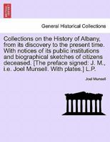 Collections on the History of Albany, from its discovery to the present time. With notices of its public institutions and biographical sketches of ... J. M., i.e. Joel Munsell. With plates.] L.P. 1241418489 Book Cover