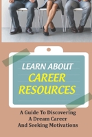 Learn About Career Resources: A Guide To Discovering A Dream Career And Seeking Motivations: Job Finding Guide B09CC4JCJT Book Cover