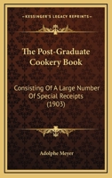 The Post-Graduate Cookery Book: Consisting Of A Large Number Of Special Receipts 116721482X Book Cover