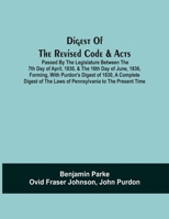 Digest Of The Revised Code & Acts Passed By The Legislature Between The 7Th Day Of April, 1830, & The 16Th Day Of June, 1836, Forming, With Purdon'S ... The Laws Of Pennsylvania To The Present Time 9354540554 Book Cover