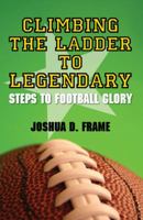 Climbing The Ladder To Legendary: Steps To Football Glory 1432790927 Book Cover