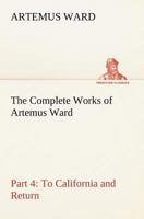 The Complete Works of Artemus Ward, Part IV: To California and Return 9355899025 Book Cover