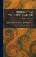 Reinspecting Victorian Religion: A Back to Normal Critique, Being the Samuel Harris Lectures on Literature and Life Given at Bangor Theological Seminary in Nineteen Hundred and Twenty-Eight 1025944356 Book Cover