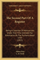 The Seconde Parte of a Register: Being a Calendar of Manuscripts Under That Title Intended for Publication by the Puritans about 1593, and Now in Dr William's Library, London 0526398604 Book Cover