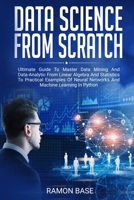Data Science from Scratch : Ultimate Guide to Master Data Mining and Data-Analytic from Linear Algebra and Statistics to Practical Examples of Neural Networks and Machine Learning in Python 1083050729 Book Cover