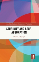 Stupidity and Self-Absorption (Routledge Studies in Contemporary Philosophy) 1041346808 Book Cover