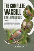 The Complete Waxbill Care Handbook: A Practical Guide to Caring for Waxbills with Step-by-Step Advice on Aviary Setup, Feeding, Species Selection, ... Seasonal Care, and Lifelong Health B0HBG64Y2H Book Cover