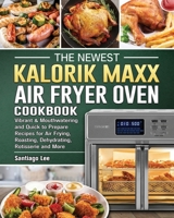 The Newest Kalorik Maxx Air Fryer Oven Cookbook: Vibrant & Mouthwatering and Quick to Prepare Recipes for Air Frying, Roasting, Dehydrating, Rotisserie and More 1802442995 Book Cover