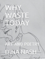 WHY WASTE TODAY: ART AND POETRY B08W7GB4PF Book Cover