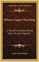 Where Copper Was King: A Tale Of The Early Mining Days On Lake Superior 1163288489 Book Cover