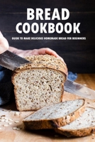 Bread Cookbook: Guide to Make Delicious Homemade Bread for Beginners: Bread Recipes B08R92BTS4 Book Cover