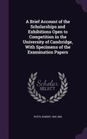 A Brief Account of the Scholarships and Exhibitions Open to Competition in the University of Cambridge, With Specimens of the Examination Papers 1355644437 Book Cover