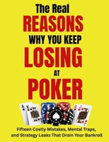 The REAL REASONS Why You Keep LOSING at POKER: Fifteen Costly Mistakes, Mental Traps, and Strategy Leaks That Drain Your Bankroll [117 pages, 17 full-size color infographics] B0HD1RYBWR Book Cover