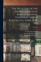 The Registers of the Parish Church of Burton Fleming Otherwise North Burton, Co., York, 1538-1812; Volume 2 1017728216 Book Cover