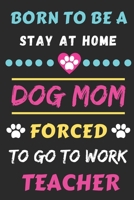 Born To Be A Stay At Home Dog Mom Forced To Go To Work Teacher: lined notebook 1656699931 Book Cover