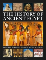 The History of Ancient Egypt Explored Through its Gods, Myths and Rituals: History of Ancient Egypt Explored Through its Gods, Myths and Rituals 0754836118 Book Cover