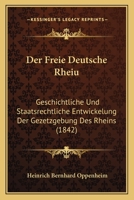 Der Freie Deutsche Rheiu: Geschichtliche Und Staatsrechtliche Entwickelung Der Gezetzgebung Des Rheins (1842) 1167529804 Book Cover