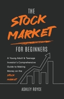 The Stock Market For Beginners: A Young Adult & Teenage Investor's Comprehensive Guide to Making Money on the Stockmarket B0C7YGZXN8 Book Cover