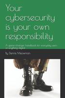 Your cybersecurity is your own responsibility: A game-changer handbook for everyday users of anything digital 1075493161 Book Cover