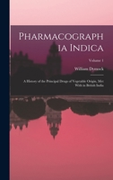 Pharmacographia Indica: A History of the Principal Drugs of Vegetable Origin, Met with in British India, Volume 1 - Primary Source Edition 1018059962 Book Cover