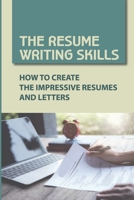 The Resume Writing Skills: How To Create The Impressive Resumes And Letters: Unique Resumes B09BCGSQZJ Book Cover