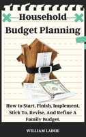 Household Budget Planning: How to Start, Finish, Implement, Stick To, Revise, And Refine A Family Budget. 1802356118 Book Cover