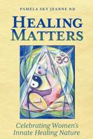 Healing Matters: Celebrating Women's Innate Healing Nature 1936214814 Book Cover