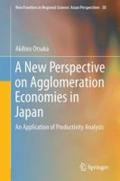A New Perspective on Agglomeration Economies in Japan: An Application of Productivity Analysis (New Frontiers in Regional Science: Asian Perspectives Book 20) 981106489X Book Cover