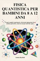FISICA QUANTISTICA PER BAMBINI DA 8 A 12 ANNI: Scopri semplici esperimenti e divertenti spiegazioni che rendono particelle, atomi ed energia facili da capire (Italian Edition) B0G5DFH4XW Book Cover