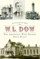 W.L. Dow: The Architect Who Shaped Sioux Falls 1626191522 Book Cover