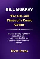 Bill Murray: The Life and Times of a Comic Genius: How the 'Saturday Night Live' Legend Overcame Controversy, Conflict, and Crisis to Achieve Hollywood Stardom B0CSDVQN7C Book Cover