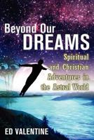 Beyond Our Dreams: Spiritual and Christian Adventures in the Astral World 1479395676 Book Cover