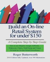 Build an Online Retail System for Under $150: A Complete Step by Step Guide on How to Use Shopify, Google Adwords, Helpscout, Chatra, Mailchimp and Vimeo to Build an On-Line Retail Powerhouse 1530170044 Book Cover