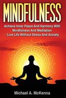 Mindfulness: Achieve Inner Peace and Harmony with Mindfulness and Meditation - Live Life Without Stress and Anxiety 1539549291 Book Cover