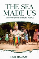 The Sea Made Us: A History of the Garifuna People B0GF9YPZRJ Book Cover